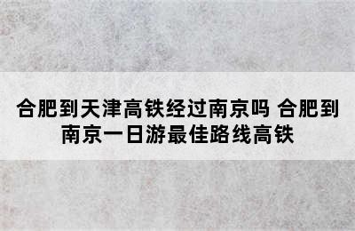 合肥到天津高铁经过南京吗 合肥到南京一日游最佳路线高铁